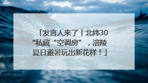 发言人来了丨北纬30°私藏“空调房”，涪陵夏日避暑玩出新花样！