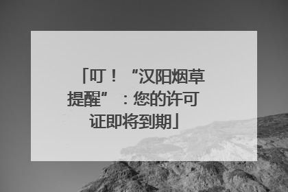 叮！“汉阳烟草提醒”：您的许可证即将到期