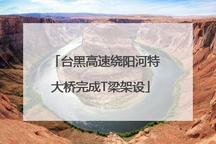 台黑高速绕阳河特大桥完成T梁架设