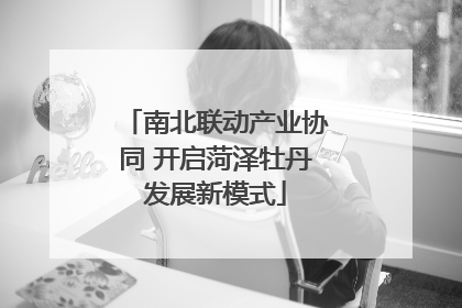 南北联动产业协同 开启菏泽牡丹发展新模式