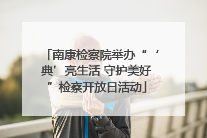 南康检察院举办“‘典’亮生活 守护美好”检察开放日活动