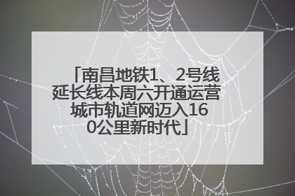 南昌地铁1、2号线延长线本周六开通运营 城市轨道网迈入160公里新时代