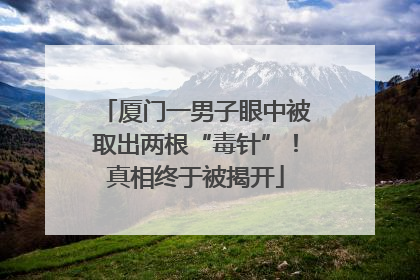 厦门一男子眼中被取出两根“毒针”！真相终于被揭开