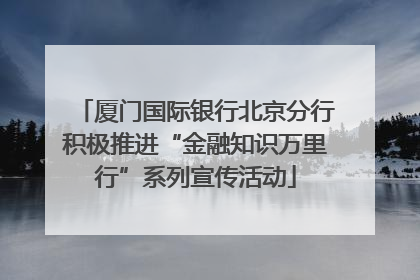 厦门国际银行北京分行积极推进“金融知识万里行”系列宣传活动