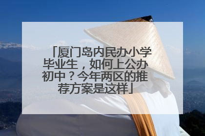 厦门岛内民办小学毕业生，如何上公办初中？今年两区的推荐方案是这样