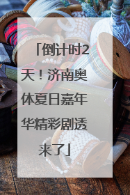 倒计时2天！济南奥体夏日嘉年华精彩剧透来了