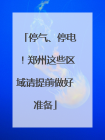 停气、停电！郑州这些区域请提前做好准备