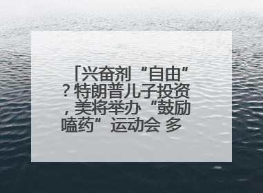 兴奋剂“自由”？特朗普儿子投资，美将举办“鼓励嗑药”运动会 多方发声谴责