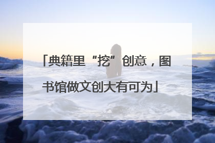 典籍里“挖”创意，图书馆做文创大有可为