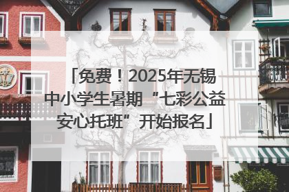 免费！2025年无锡中小学生暑期“七彩公益安心托班”开始报名