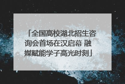 全国高校湖北招生咨询会首场在汉启幕 融媒赋能学子高光时刻