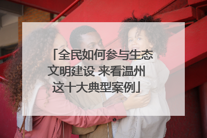 全民如何参与生态文明建设 来看温州这十大典型案例
