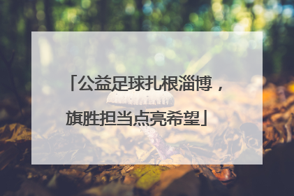 公益足球扎根淄博，旗胜担当点亮希望
