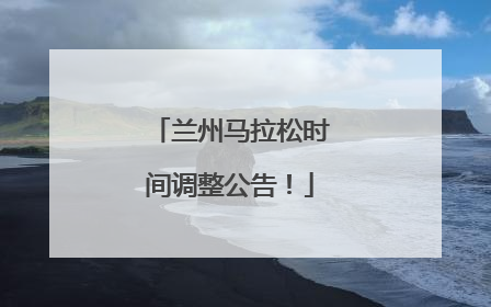 兰州马拉松时间调整公告！