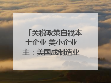 关税政策自戕本土企业 美小企业主：美国成制造业竞争力低地