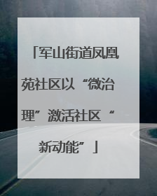 军山街道凤凰苑社区以“微治理”激活社区“新动能”