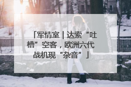 军情室｜达索“吐槽”空客，欧洲六代战机现“杂音”