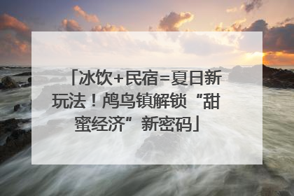 冰饮+民宿=夏日新玩法！鸬鸟镇解锁“甜蜜经济”新密码