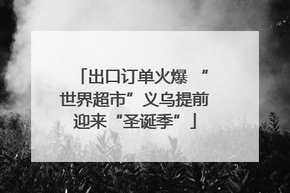 出口订单火爆 “世界超市”义乌提前迎来“圣诞季”