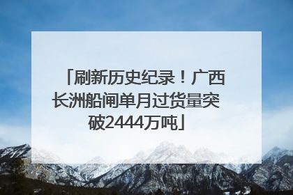 刷新历史纪录！广西长洲船闸单月过货量突破2444万吨