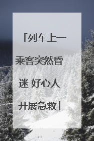 列车上一乘客突然昏迷 好心人开展急救