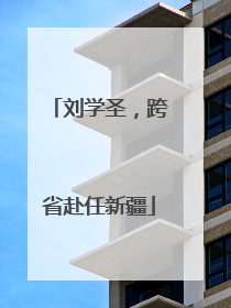 刘学圣，跨省赴任新疆