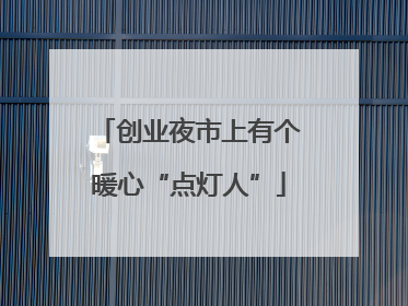 创业夜市上有个暖心“点灯人”