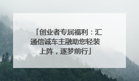 创业者专属福利：汇通信诚车主融助您轻装上阵，逐梦前行