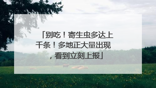 别吃！寄生虫多达上千条！多地正大量出现，看到立刻上报