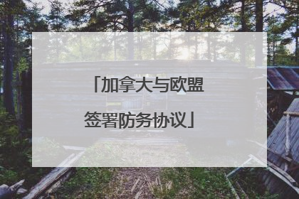 加拿大与欧盟签署防务协议
