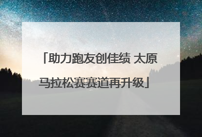 助力跑友创佳绩 太原马拉松赛赛道再升级
