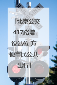 北京公交417路增设站位 方便市民公共出行