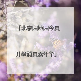 北京园博园今夏升级消夏嘉年华