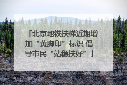 北京地铁扶梯近期增加“黄脚印”标识 倡导市民“站稳扶好”