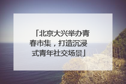 北京大兴举办青春市集，打造沉浸式青年社交场景