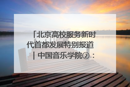 北京高校服务新时代首都发展特别报道｜中国音乐学院②：“中国音·中国乐·中国年”助力北京全国文化中心建设