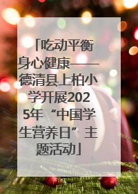 吃动平衡 身心健康——德清县上柏小学开展2025年“中国学生营养日”主题活动