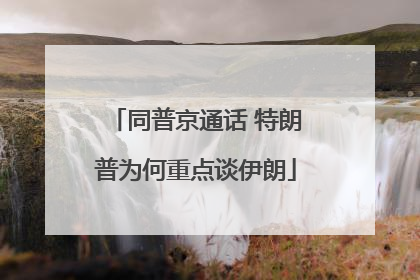 同普京通话 特朗普为何重点谈伊朗