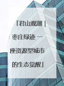 君山观潮｜枣庄绿迹 一座资源型城市的生态觉醒