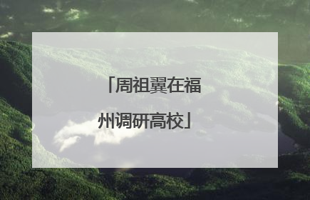 周祖翼在福州调研高校