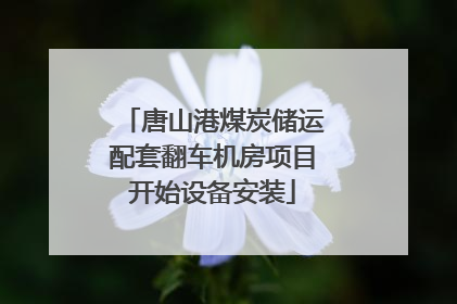 唐山港煤炭储运配套翻车机房项目开始设备安装