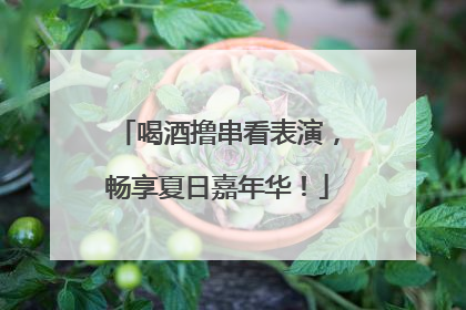 喝酒撸串看表演，畅享夏日嘉年华！