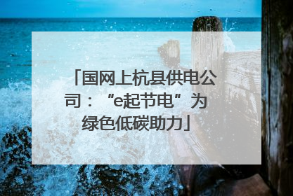 国网上杭县供电公司：“e起节电”为绿色低碳助力