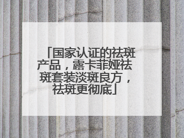 国家认证的祛斑产品，露卡菲娅祛斑套装淡斑良方，祛斑更彻底