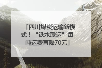 四川煤炭运输新模式！“铁水联运”每吨运费直降70元