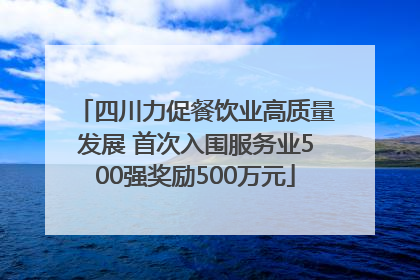 四川力促餐饮业高质量发展 首次入围服务业500强奖励500万元