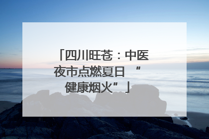 四川旺苍：中医夜市点燃夏日 “健康烟火”