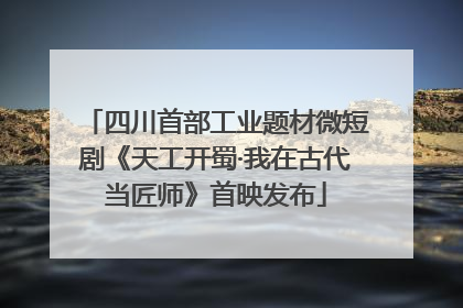 四川首部工业题材微短剧《天工开蜀·我在古代当匠师》首映发布