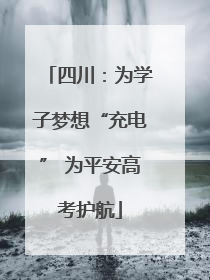 四川：为学子梦想“充电” 为平安高考护航