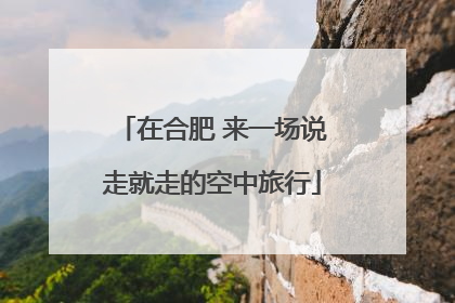 在合肥 来一场说走就走的空中旅行